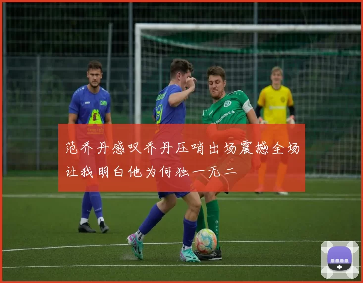 范乔丹感叹乔丹压哨出场震撼全场让我明白他为何独一无二