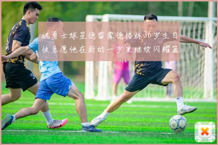 祝勇士球星德雷蒙德格林36岁生日快乐愿他在新的一岁里继续闪耀篮球场