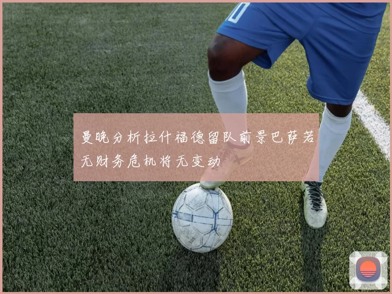 曼晚分析拉什福德留队前景巴萨若无财务危机将无变动