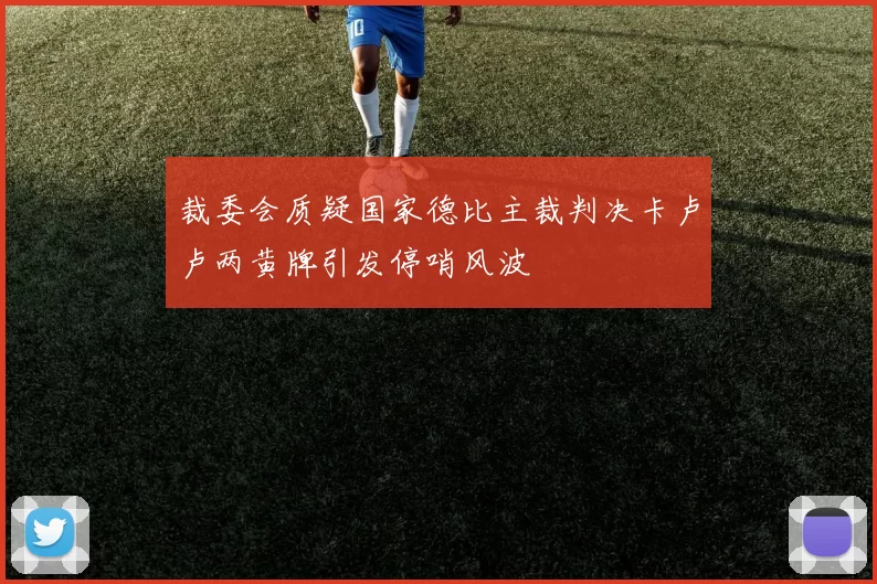 裁委会质疑国家德比主裁判决卡卢卢两黄牌引发停哨风波