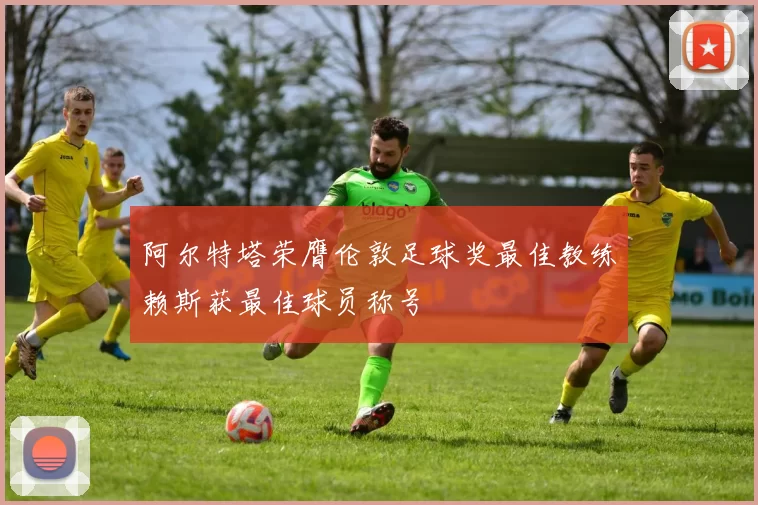 阿尔特塔荣膺伦敦足球奖最佳教练赖斯获最佳球员称号