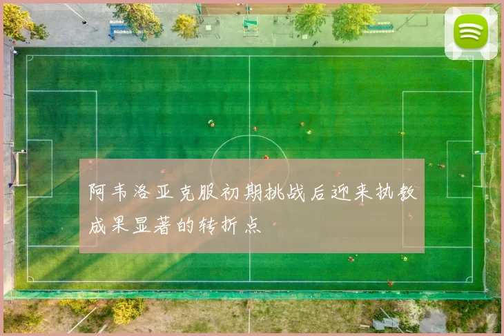 阿韦洛亚克服初期挑战后迎来执教成果显著的转折点