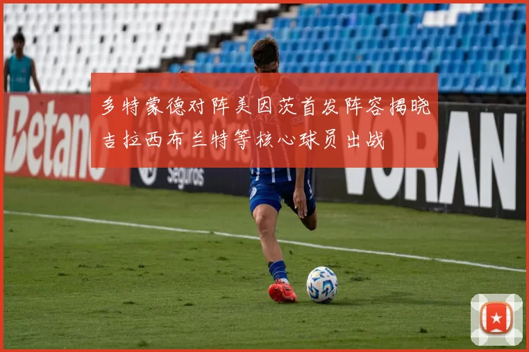 多特蒙德对阵美因茨首发阵容揭晓吉拉西布兰特等核心球员出战
