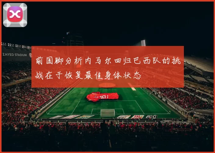 前国脚分析内马尔回归巴西队的挑战在于恢复最佳身体状态
