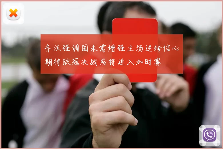 齐沃强调国米需增强主场逆转信心期待欧冠决战或将进入加时赛