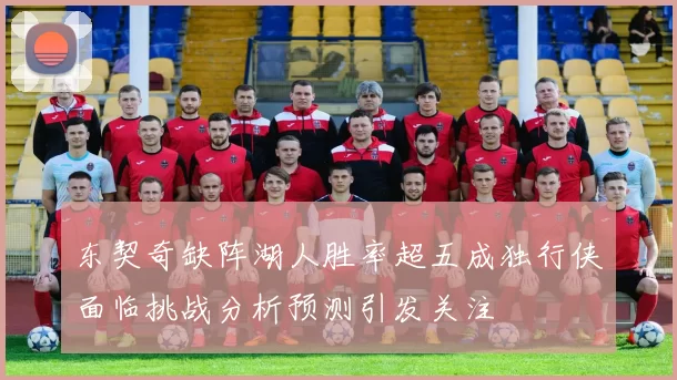 东契奇缺阵湖人胜率超五成独行侠面临挑战分析预测引发关注