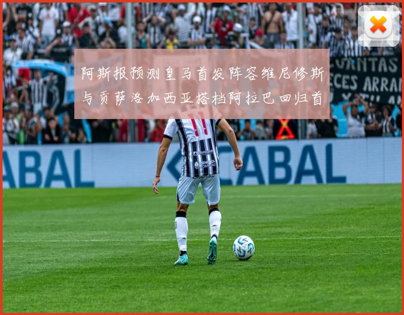 阿斯报预测皇马首发阵容维尼修斯与贡萨洛加西亚搭档阿拉巴回归首发位置
