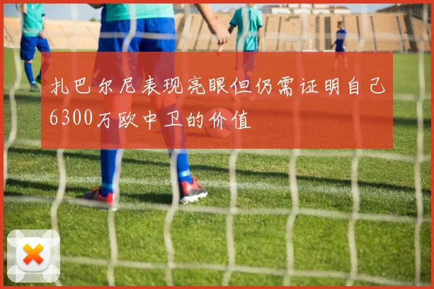 扎巴尔尼表现亮眼但仍需证明自己6300万欧中卫的价值