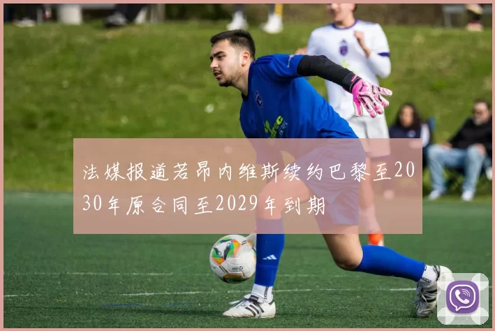 法媒报道若昂内维斯续约巴黎至2030年原合同至2029年到期